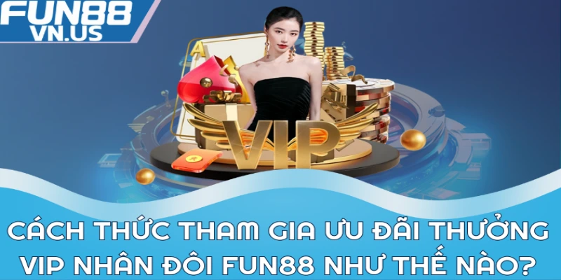 Khuyến Mãi Thưởng Vip Nhân Đôi - Cơ Hội Vàng Tại Fun88 2 Cách thức tham gia ưu đãi thưởng VIP nhân đôi Fun88 như thế nào?