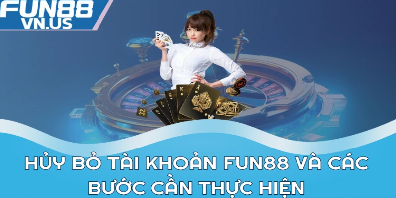 Cách Xóa Tài Khoản Fun88 Đơn Giản, Nhanh Chóng 2 Hủy bỏ tài khoản FUN88 và các bước cần thực hiện